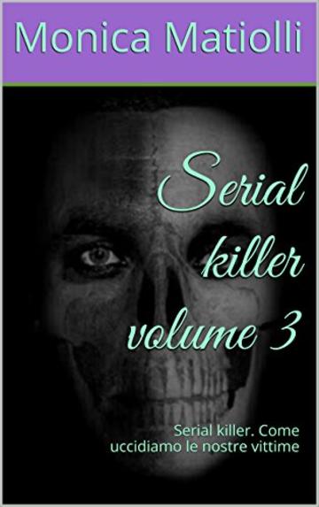 Serial killer volume 3: Serial killer. Come uccidiamo le nostre vittime